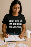 Don’t Rush Me, I’m Aligning My Stickers T-Shirt